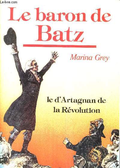 LE BARON DE BATZ - LE D'ARTAGNAN DE LA REVOLUTION.