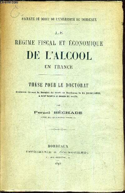 LE REGIME FISCAL ET ECONOMIQUE DE L'ALCOOL EN FRANCE - THESE POUR LE DOCTORAT SOUTENUE DEVANT LA FACULTE DE DROIT DE BORDEAUX LE 21 JUILLET 1898 A 9H30 DU MATIN.