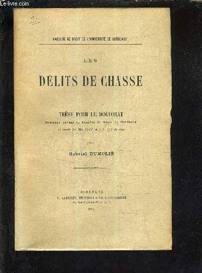 LES DELITS DE CHASSE - THESE POUR LE DOCTORAT SOUTENUE DEVANT LA FACULTE DE DROIT DE BORDEAUX LE LUNDI 29 MAI 1911 A 2H 1/2 DU SOIR.