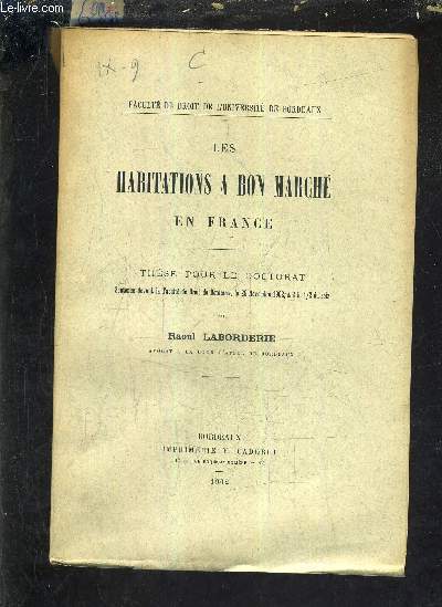 LES HABITATIONS A BON MARCHE EN FRANCE - THESE POUR LE DOCTORAT SOUTENUE DEVANT LA FACULTE DE DROIT DE BORDEAUX LE 29 NOVEMBRE 1902 A 2H 1/2 DU SOIR.