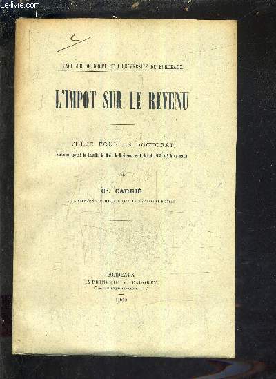 L'IMPOT SUR LE REVENU - THESE POUR LE DOCTORAT SOUTENUE DEVANT LA FACULTE DE DROIT DE BORDEAUX LE 18 JUILLET 1902 A 9H DU MATIN.