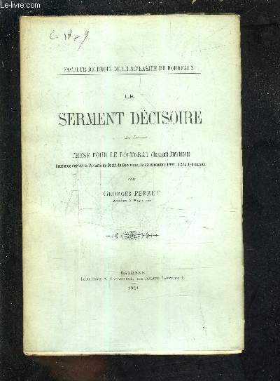 LE SERMENT DECISOIRE - THESE POUR LE DOCTORAT SCIENCES JURIDIQUES SOUTENUE DEVANT LA FACULTE DE DROIT DE BORDEAUX LE 23 DECEMBRE 1901 A 2H 1/2 DU SOIR.