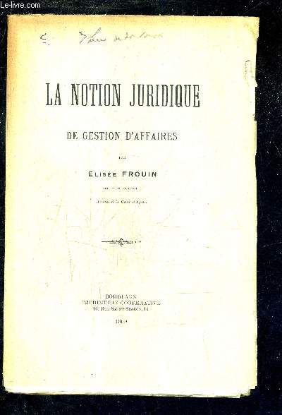 LA NOTION JURIDIQUE DE GESTION D'AFFAIRES - FACULTE DE DROIT DE L'UNIVERSITE DE BORDEAUX.