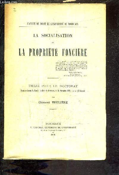 LA SOCIALISATION DE LA PROPRIETE FONCIERE - THESE POUR LE DOCTORAT SOUTENUE DEVANT LA FACULTE DE DROIT DE BORDEAUX LE 25 NOVEMBRE 1909 A 2H 1/2 DU SOIR.