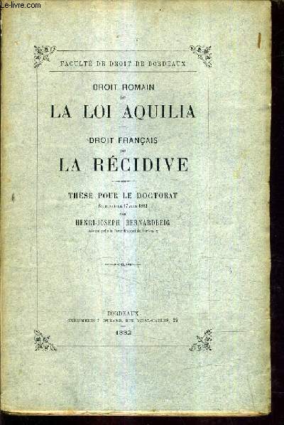 DROIT ROMAIN DE LA LOI AQUILA - DROIT FRANCAIS DE LA RECIDIVE - THESE POUR LE DOCTORAT SOUTENUE LE 17 JUIN 1882.