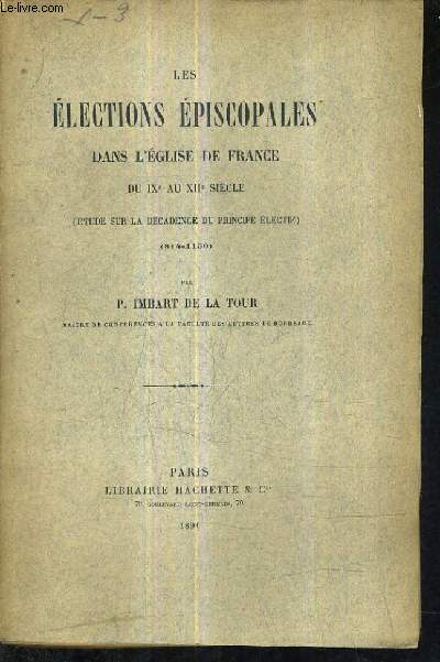 LES ELECTIONS EPISCOPALES DANS L'EGLISE DE FRANCE DU IXE AU XIIE SIECLE (ETUDE SUR LA DECADENCE DU PRINCIPE ELECTIF) 814-1150.