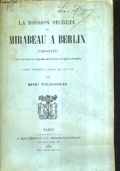 LA MISSION SECRETE DE MIRABEAU A BERLIN 1786-1787 - D'APRES LES DOCUMENTS ORIGINAUX DES ARCHIVES DES AFFAIRES ETRANGERES.