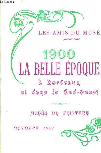 LES AMIS DU MUSEE PRESENTENT 1900 LA BELLE EPOQUE A BORDEAUX ET DANS LE SUD OUEST - MUSEE DE PEINTURE OCTOBRE 1957.