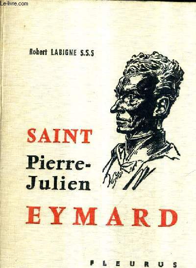 SAINT PIERRE JULIEN EYMARD - L'HOMME D'UN UNIQUE AMOUR.