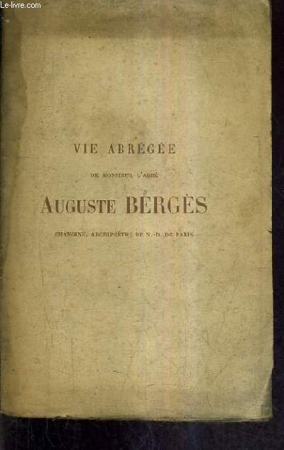 VIE ABREGEE DE MONSIEUR L'ABBE AUGUSTE BERGES CHANOINE ARCHIPETRE DE N.-D. DE PARIS.