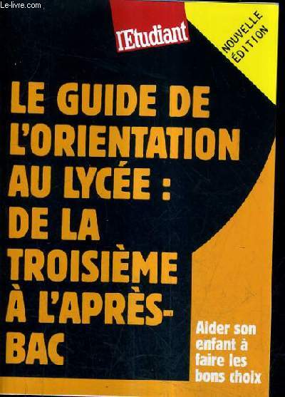 LE GUIDE DE L'ORIENTATION AU LYCEE : DE LA TROISIEME A L'APRES BAC - AIDER SON ENFANT A FAIRE LES BONS CHOIX - NOUVELLE EDITION.