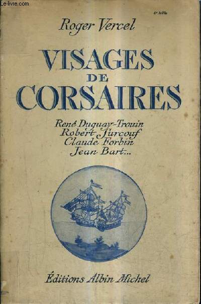 VISAGES DE CORSAIRES - RENE DUGUAY TROUIN ROBERT SURCOUF CLAUDE FORBIN JEAN BART .