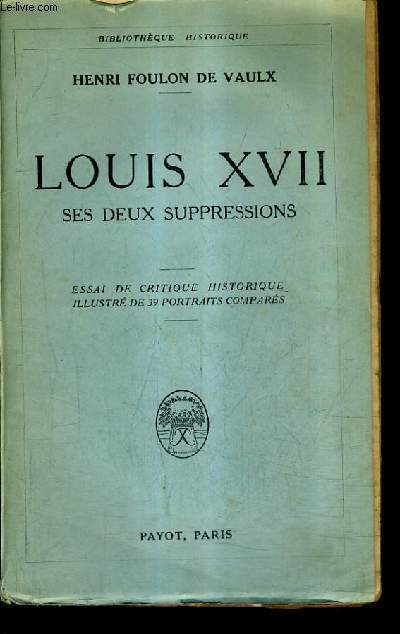 LOUIS XVII SES DEUX SUPRESSIONS - ESSAI DE CRITIQUE HISTORIQUE.