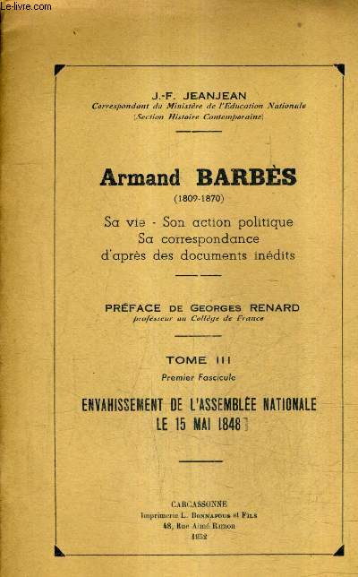 ARMAND BARBES 1809-1870 SA VIE SON ACTION POLITIQUE SA CORRESPONDANCE D'APRES DES DOCUMENTS INENDITS - TOME 3 1ER FASCICULE ENVAHISSEMENT DE L'ASSEMBLEE NATIONALE LE 15 MAI 1848.