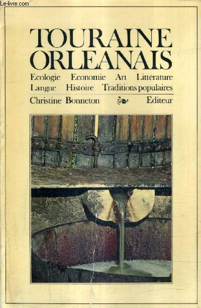TOURAINE ORLEANAIS - ECOLOGIE ECONOMIE ART LITTERATURE LANGUE HISTOIRE TRADITIONS POPULAIRES.