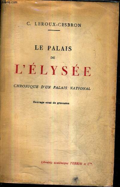 LE PALAIS DE L'ELYSEE CHRONIQUE D'UN PALAIS NATIONAL.