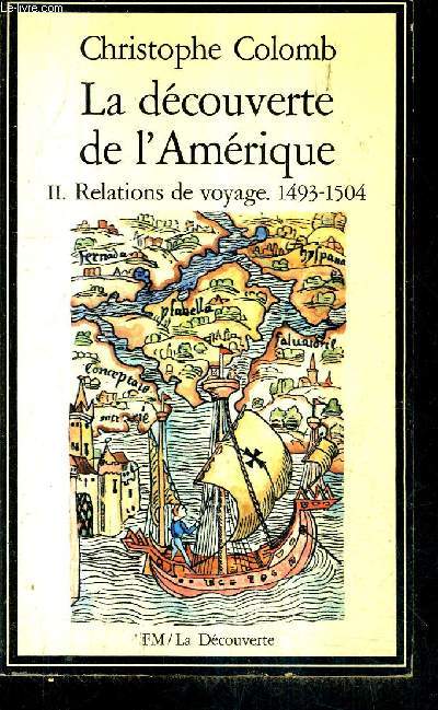 LA DECOUVERTE DE L'AMERIQUE - TOME 2 : RELATIONS DE VOYAGES 1493-1504 / COLLECTION LA DECOUVERTE N2 .