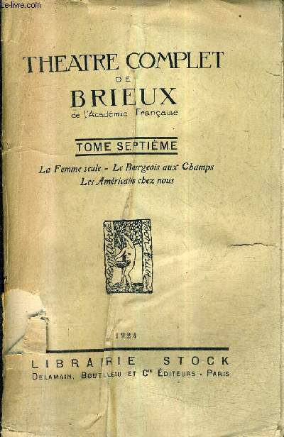 THEATRE COMPLET DE BRIEUX - TOME 7 : LA FEMME SEULE LE BOURGEOIS AUX CHAMPS LES AMERICAINS CHEZ NOUS.