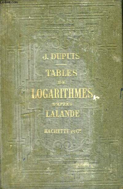 TABLES DE LOGARITHMES A CINQ DECIMALES D'APRES J.DE LALANDE DISPOSEES A DOUBLE ENTREE ET REVUES PAR J.DUPUIS - EDITION STEREOTYPE.