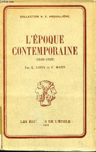 L'EPOQUE CONTEMPORAINE 1848 - 1939 - COLLECTION D'HISTOIRE H.X. ARQUILLIERE POUR L'ENSEIGNEMENT SECONDAIRE.