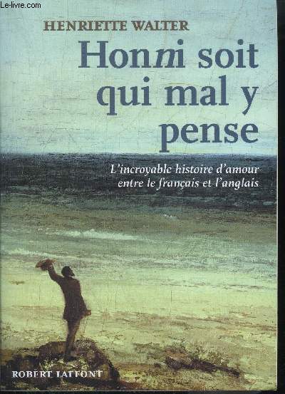 HONNI SOIT QUI MAL Y PENSE - L'INCROYABLE HISTOIRE D'AMOUR ENTRE LE FRANCAIS ET L'ANGLAIS
