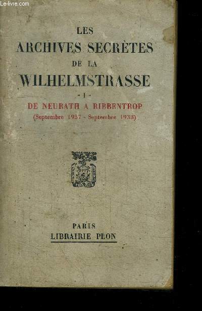 LES ARCHIVES SECRETES DE LA WILHELMSTRASSE - I - DE NEURATH A RIBBENTROP (SEPTEMBRE 1937- SEPTEMBRE 1938)