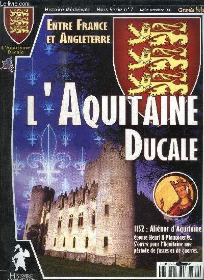 HISTOIRE MEDIEVALE - HORS SERIE N7 - AOUT-OCTOBRE 2004 - ENTRE FRANCE ET ANGLETERRE - L'AQUITAINE DUCALE - 1152 ALIENOR D'AQUITAINE
