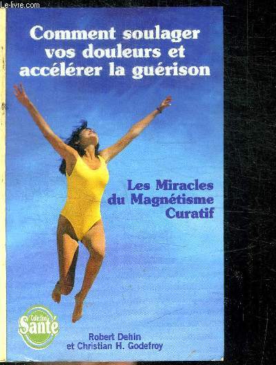 COMMENT SOULAGER VOS DOULEURS ET ACCELERER LA GUERISON - LES MIRACLES DU MAGNETISME / COLLECTION SANTE