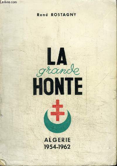 LA GRANDE HONTE ALGERIE 1954-1962 HISTOIRE DE LA REBELLION EN ALGERIE FRANCAISE DU 1ER NOVEMBRES 1954 AU 3 JUILLET 1962