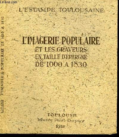 L'IMAGERIE POPULAIRE ET LES GRAVEURS EN TAILLE D'EPARGNE DE 1660 A 1830 - TOULOUSE MUSEE PAUL-DUPUY