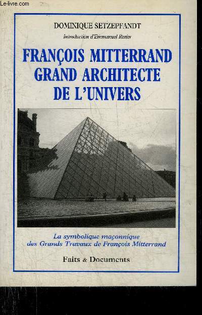FRANCOIS MITTERRAND GRAND ARCHITECTE DE L'UNIVERS - LA SYMBOLIQUE MACONNIQUE DES GRANDS TRAVAUX DE FRANCOIS MITTERAND.