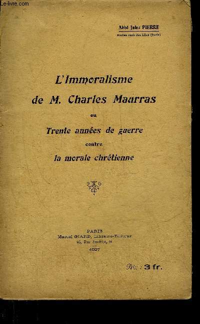 L'IMMORALISME DE M.CHARLES MAURRAS OU TRENTE ANNEES DE GUERRE CONTRE LA MORALE CHRETIENNE.
