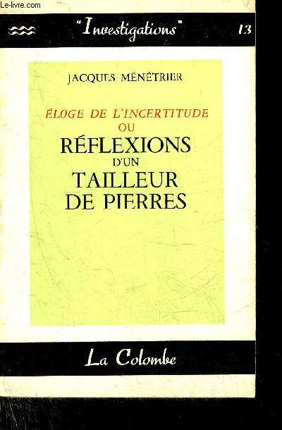 ELOGE DE L'INCERTITUDE OU REFLEXIONS D'UN TAILLEUR DE PIERRE - COLLECTION INVESTIGATIONS N13.