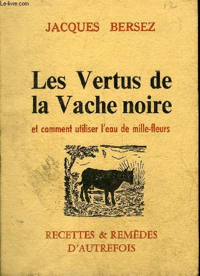 LES VERTUS DE LA VACHE NOIRE ET COMMENT UTILISER L'EAU DE MILLE FLEURS - RECETTES & REMEDES D'AUTREFOIS.