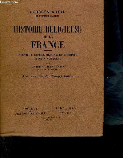 HISTOIRE RELIGIEUSE DE LA FRANCE - NOUVELLE EDITION REDUITE ET CONDUITE JUSQU'A NOS JOURS PAR GABRIEL ANOTAUX - AVEC UNE VIE DE GEORGES GOYAU.