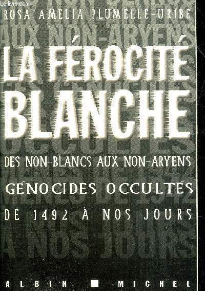 LA FEROCITE BLANCHE DES NON BLANCS AUX NON ARYENS GENOCIDES OCCULTES DE 1492 A NOS JOURS.