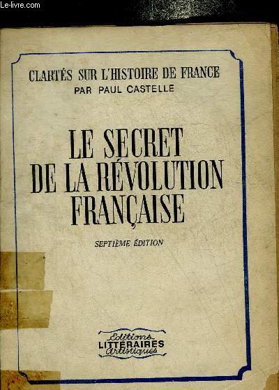 LE SECRET DE LA REVOLUTION FRANCAISE - CLARTES SUR L'HISTOIRE DE FRANCE - 7EME EDITION.