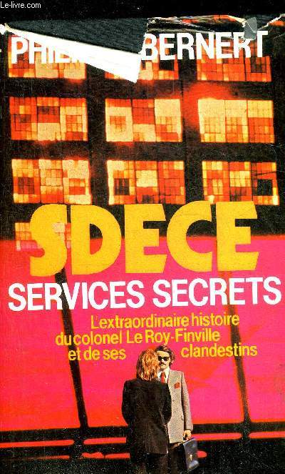 SDECE SERVICES SECRETS L'EXTRAORDINAIRE HISTOIRE DU COLONEL LE ROY-FINVILLE ET DE SES CLANDESTINS.