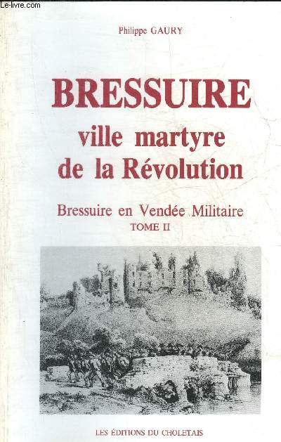 BRESSUIRE VILLE MARTYRE DE LA REVOLUTION - BRESSUIRE EN VENDEE MILITAIRE TOME 2.