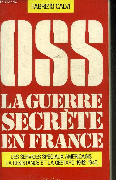 OSS LA GUERRE SECRETE EN FRANCE 1942-1945 - LES SERVICES SPECIAUX AMERICAINS LA RESISTANCE ET LA GESTAPO.