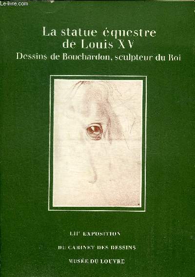 LA STATUE EQUESTRE DE LOUIS XV DESSINS DE BOUCHARDON SCULPTEUR DU ROI DANS LES COLLECTIONS DU MUSEE DU LOUVRE - LIIE EXPOSITION DU CABINET DES DESSINS MUSEE DU LOUVRE PARIS 13 JANVIER-30 AVRIL 1973.