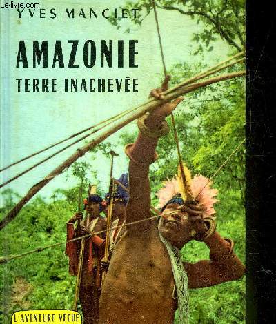 AMAZONIE TERRE INACHEVEE - COLLECTION L'AVENTURE VECUE.