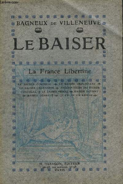 LE BAISER - LA FRANCE LIBERTINE - LE BAISER CONJUGAL - LE BAISER IMPUISSANT - LE BAISER CADENASSE - PRECEPTEUR DU BAISER CONJUGAL - LE BAISER VENAL - BAISER SAVANT - BAISER DEPRAVE - LE CULTE DU BAISER.
