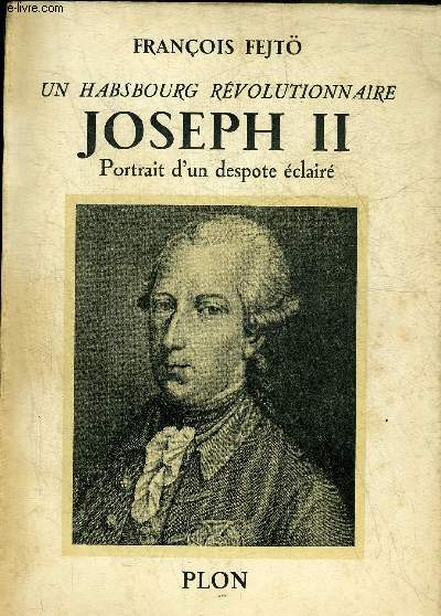 UN HABSBOURG REVOLUTIONNAIRE JOSEPH II PORTRAIT D'UN DESPOTE ECLAIRE.