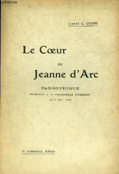 LE COEUR DE JEANNE D'ARC - PANEGYRIQUE PRONONCE A LA CATHEDRALE D'ORLEANS LE 8 MAI 1908 + ENVOI DE L'AUTEUR.