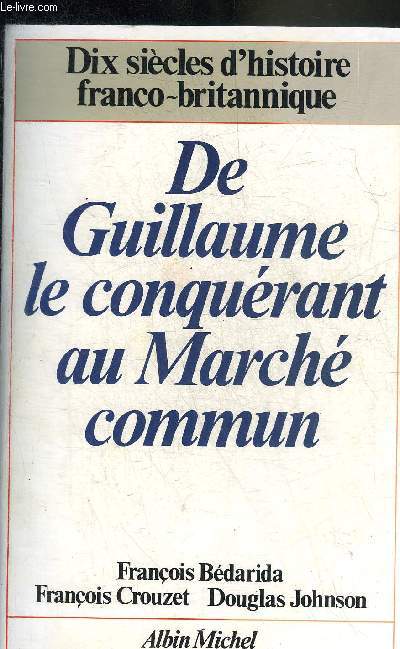 DE GUILLAUME LE CONQUERANT AU MARCHE COMMUN - DIX SIECLES D'HISTOIRE FRANCO BRITANNIQUE.