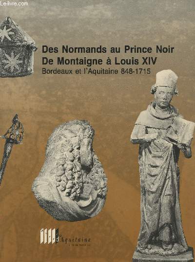 Des Normands au Prince Noir, De Montaigne  Louis XIV - Bordeaux et l'Aquitaine 848-1715