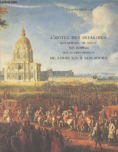 L'htel des Invalides, son service de sant, son hpital, ses pensionnaires, de Louis XIV  nos jours