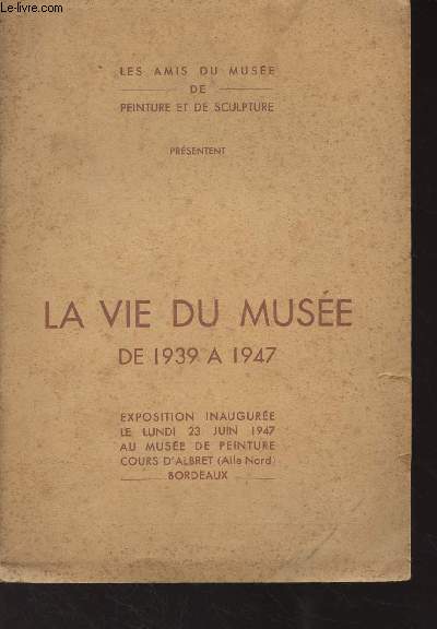 La vie du Muse de 1939  1947 - Les Amis du muse de Peinture et de Sculpture - Exposition inaugure le lundi 23 juin 1947 au Muse de Peinture Cours d'Albret (Bordeaux)