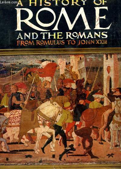 A HISTORY OF ROME AND THE ROMANS FROM ROMULUS TO JOHN XXIII